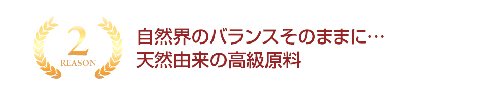 自然界のバランスそのままに…天然由来の高級原料