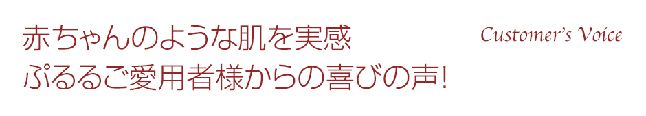 赤ちゃんのような肌を実感。ぷるるご愛用者様からの喜びの声！